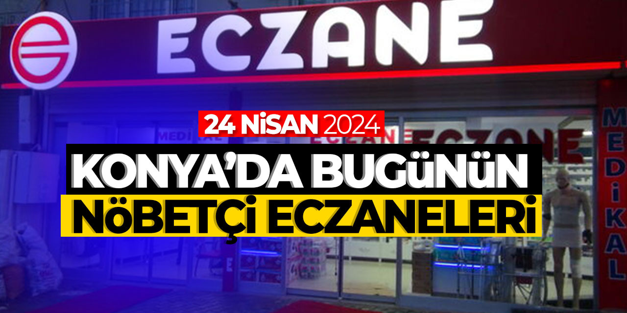 Konya'da bu gecenin (24 Nisan) nöbetçi eczaneleri! Bu gece hangi eczane nöbetçi olacak?