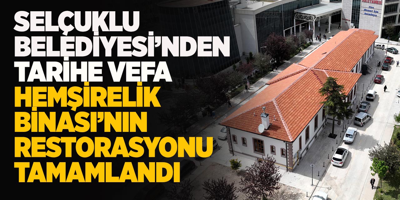 Selçuklu Belediyesi’nden Tarihe Vefa Hemşirelik Binası’nın restorasyonu tamamlandı
