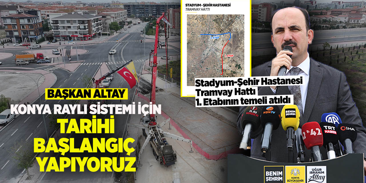 Başkan Altay: “Konya raylı sistemi için tarihi başlangıç yapıyoruz”