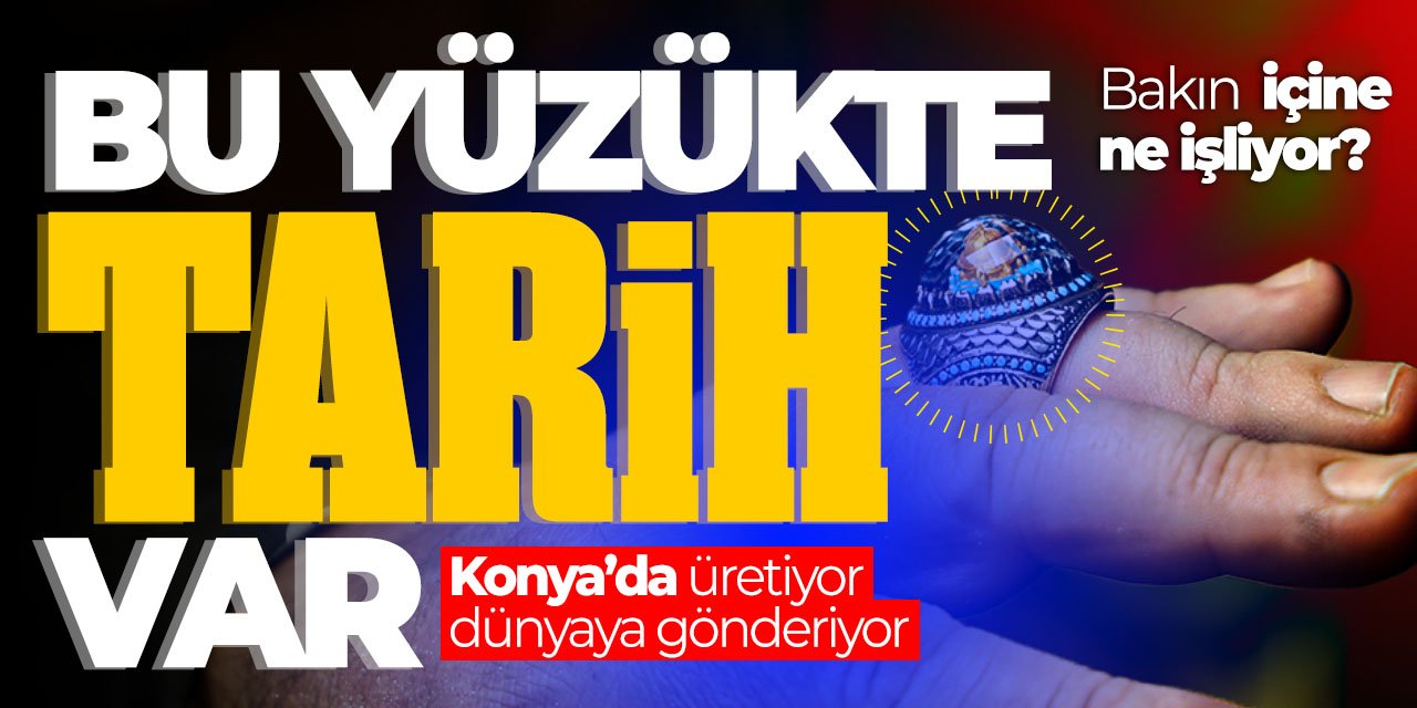 Annesinin ısrarıyla bu mesleği öğrendi! Bu yüzükte tarih var: Konya'da üretip dünyaya satıyor!