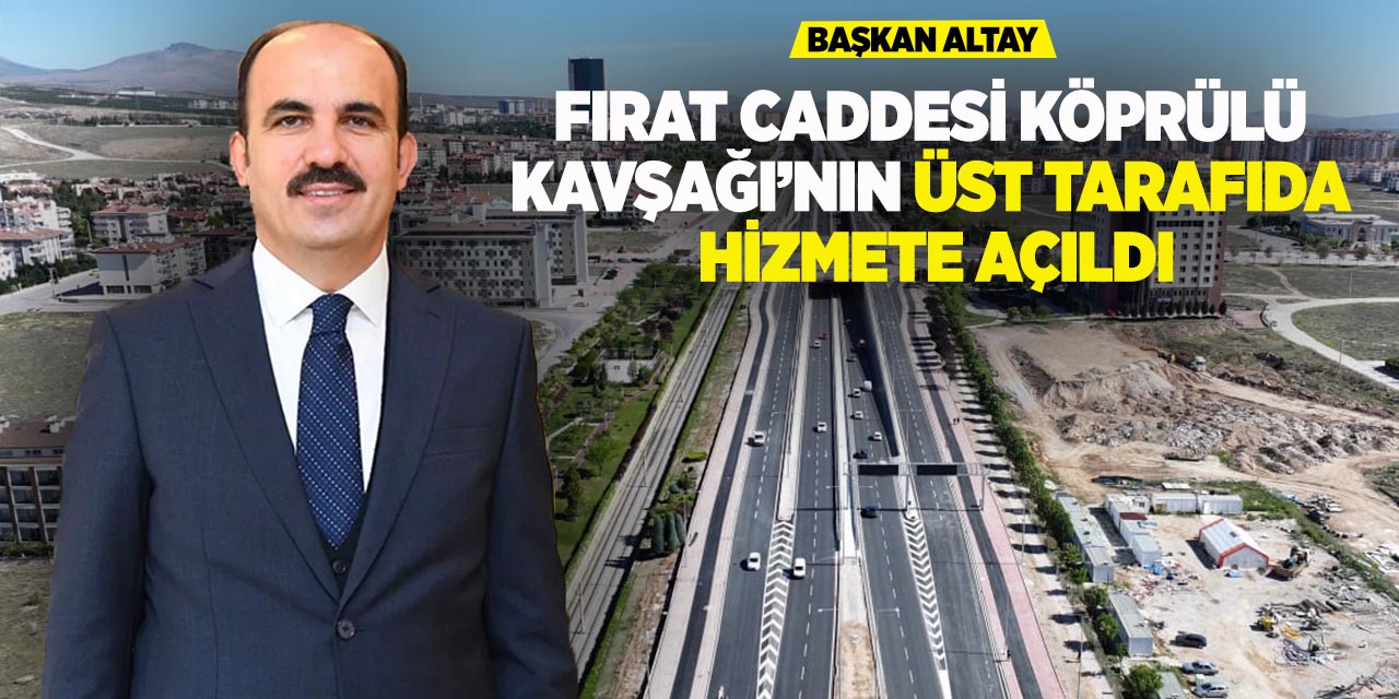 Başkan Altay: “Fırat caddesi köprülü kavşağı’nın üst tarafı da hizmete açıldı”