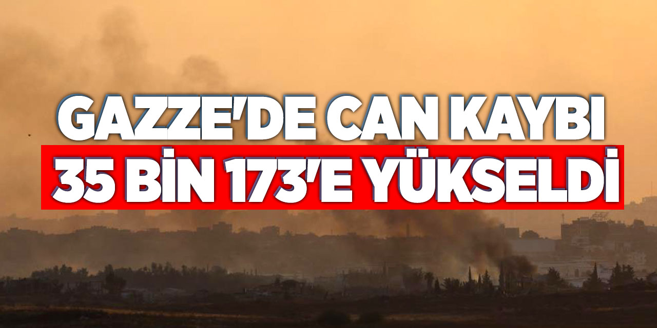 Gazze'de can kaybı 35 bin 173'e yükseldi