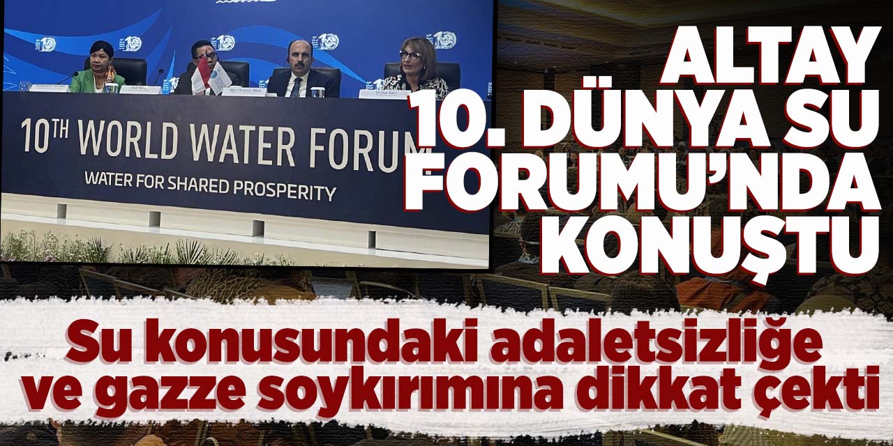 10. Dünya Su Forumu’nda konuşan Başkan Altay Su konusundaki adaletsizliğe ve Gazze soykırımına dikkat çekti