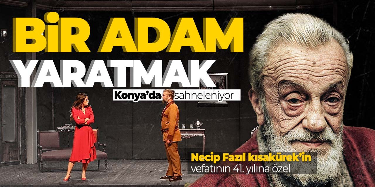 Necip Fazıl Kısakürek'in vefatının 41. yılında Konya'da tiyatro gösterisi! Bir Adam Yaratmak Konyalılarla buluştu