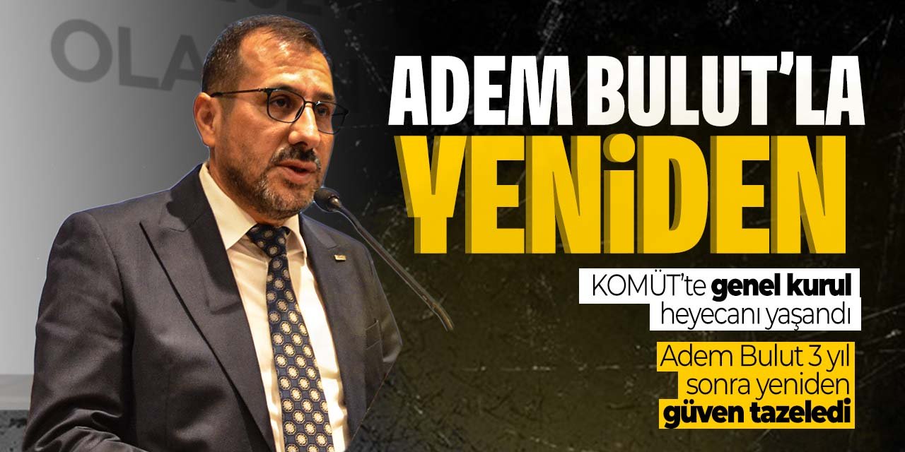 KOMÜT'te Adem Bulut yeniden başkan! 3 yıl sonra yeniden güven tazeledi