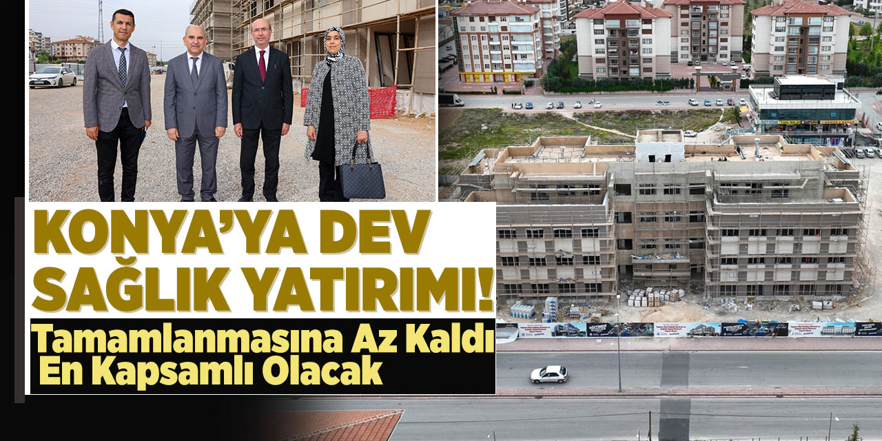 Konya’ya Dev Sağlık Yatırımı! Tamamlanmasına az kaldı en kapsamlı olacak