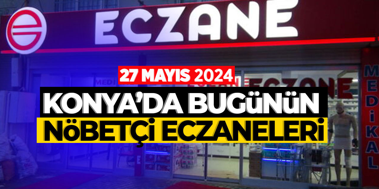 Konya'da bu gecenin (27 Mayıs) nöbetçi eczaneleri! Bu gece hangi eczane nöbetçi olacak?