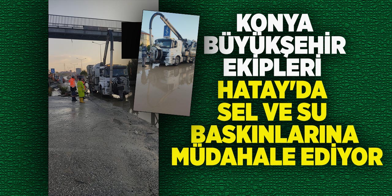 Konya Büyükşehir ekipleri Hatay'da sel ve su baskınlarına müdahale ediyor