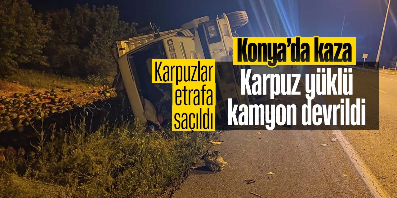 Konya'da kaza karpuz yüklü kamyon yan yattı! Sürücü yaralandı