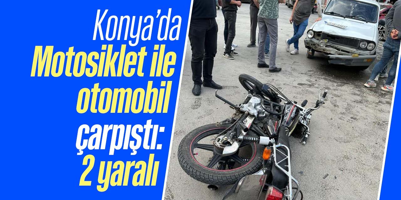 Konya'da motosiklet ile otomobilin çarpışması sonucu iki kişi yaralandı!