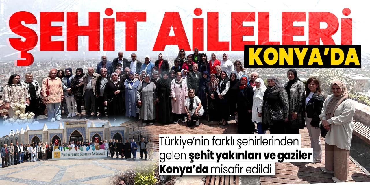 Bakan Yerlikaya talimat verdi, şehit yakınları ve gaziler Konya'da misafir ediliyor!