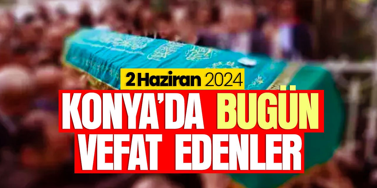 Konya'da bugün vefat edenler (2 Haziran 2024 Pazar)