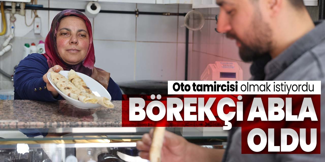 İstediği oto tamircisi olmaktı! Şimdi ise sanayinin börekçi ablası