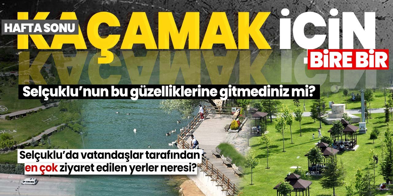 Selçuklu'da hafta sonu kaçamağı yapılacak mekanlar! Vatandaşlar en çok buralara ilgi gösteriyor