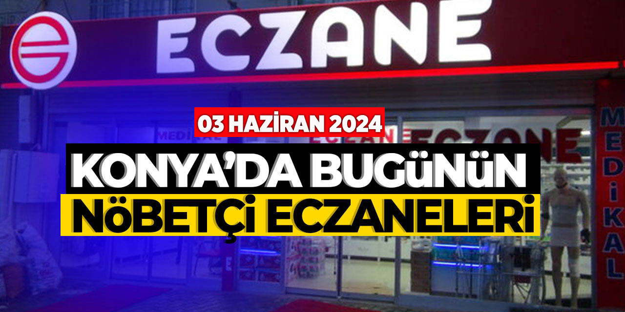 Konya'da bu gecenin (03 Haziran) nöbetçi eczaneleri! Bu gece hangi eczane nöbetçi olacak?