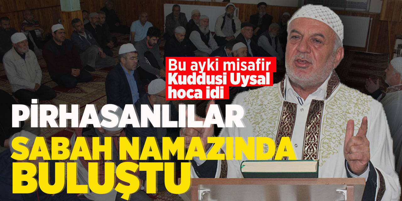 Pirhasanlılar sabah namazında buluştu! Bu ayın konuğu İl Müftü Yardımcısı Kuddusi Uysal Hoca idi