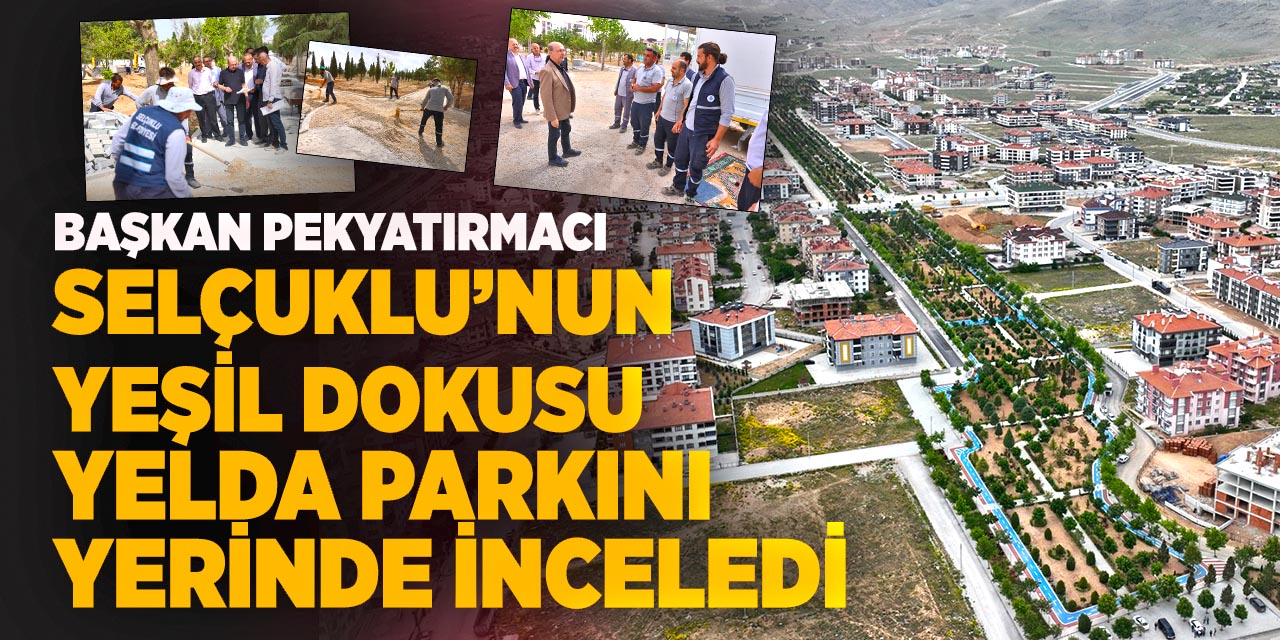 Başkan Pekyatırmacı Selçuklu’nun yeşil dokusu Yelda Parkını yerinde inceledi