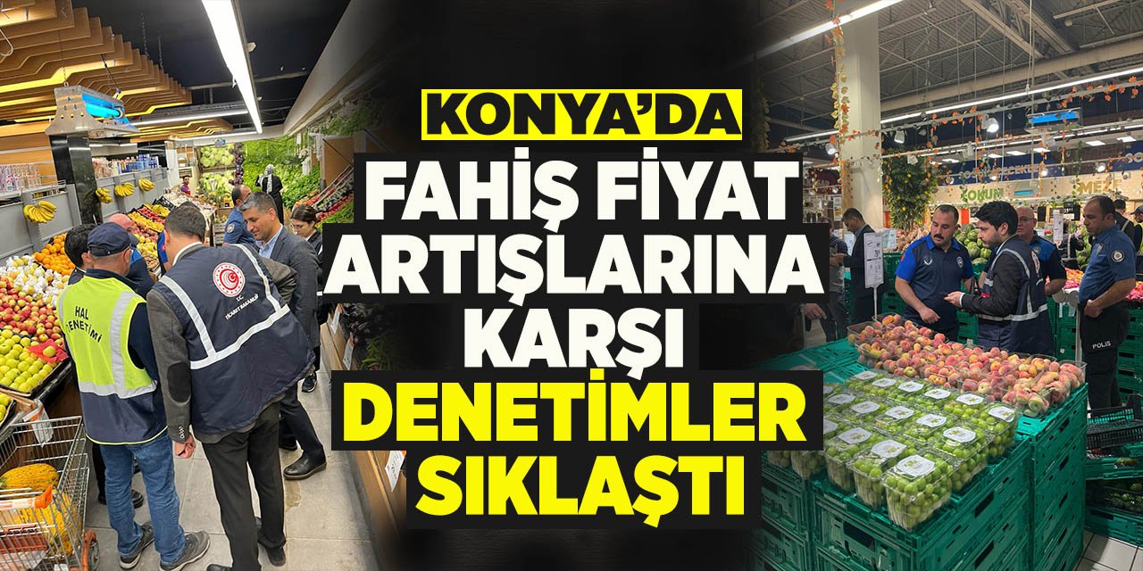 Konya'da fahiş fiyat artışlarına karşı denetimler sıklaştı