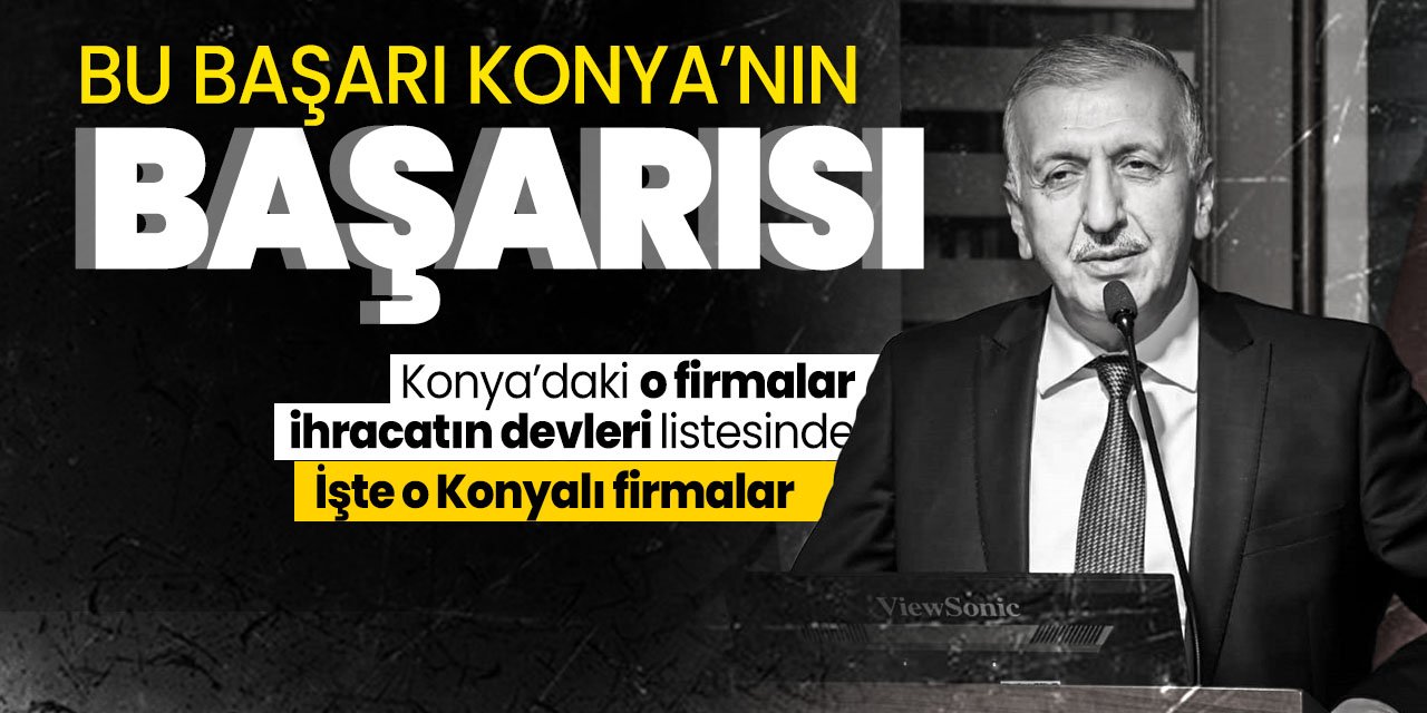 İhracatın devleri listesine Konya'dan o 6 firma girdi! Sanayi Odası Başkanı tebrik etti