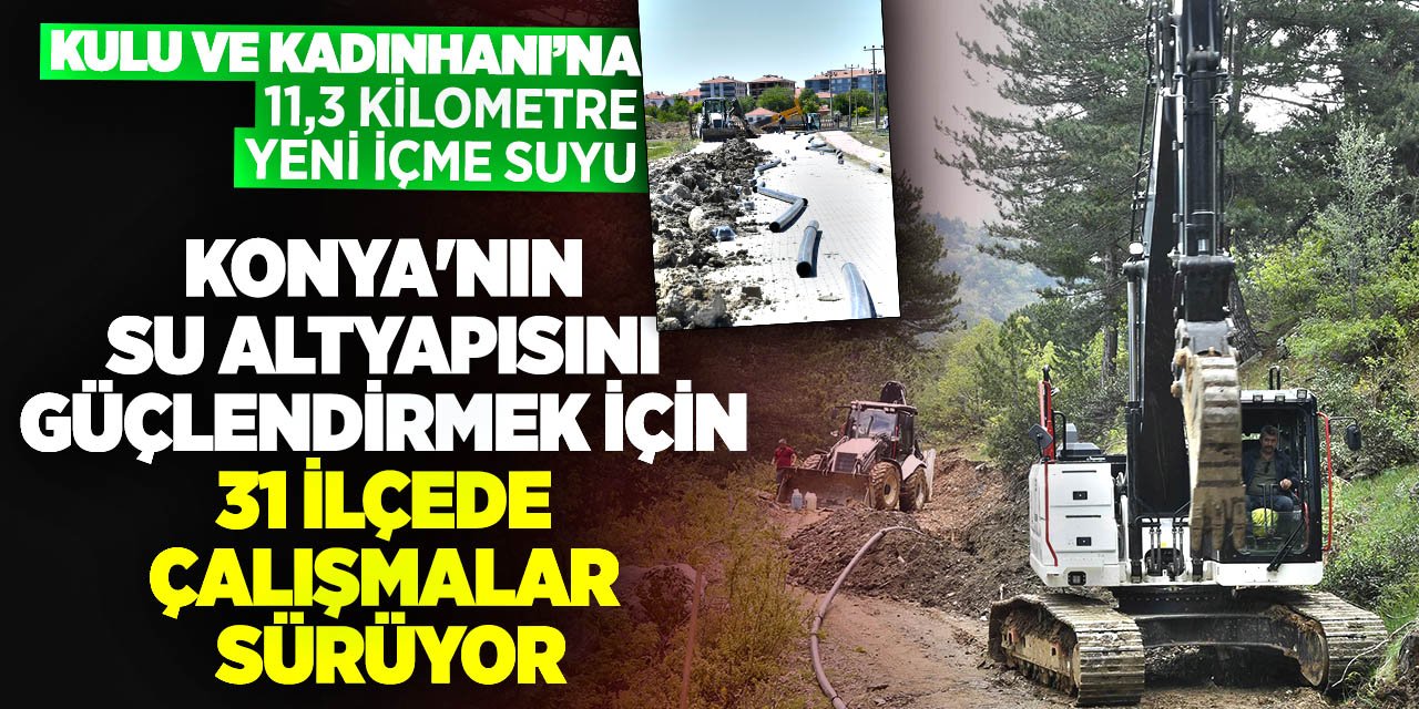 Konya'nın su altyapısını güçlendirmek için 31 ilçede çalışmalar sürüyor