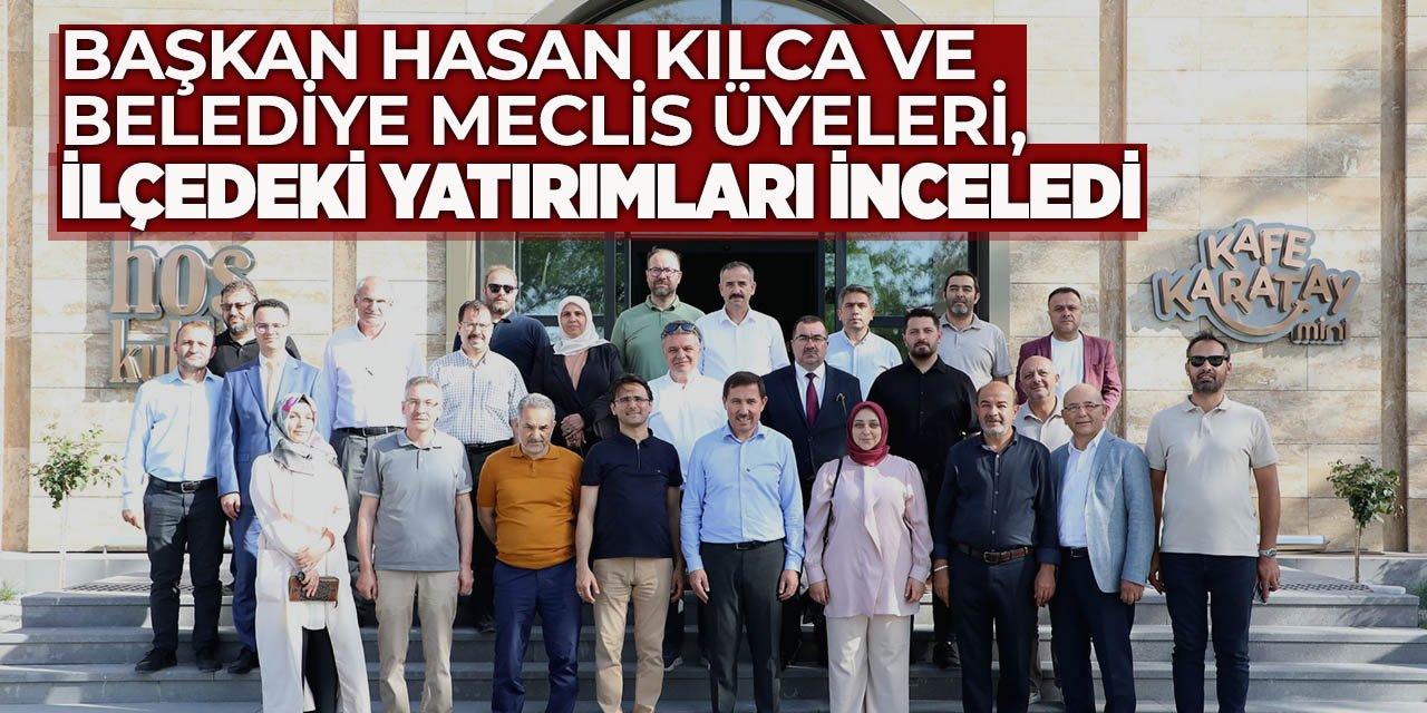 Başkan Hasan Kılca ve belediye meclis üyeleri, ilçedeki yatırımları inceledi