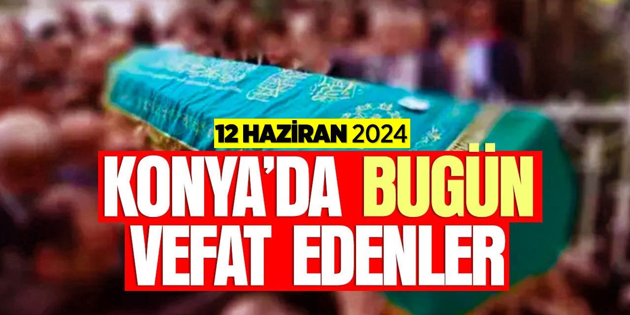 Bugün Konya'da vefat edenler (12 Haziran 2024 Çarşamba)
