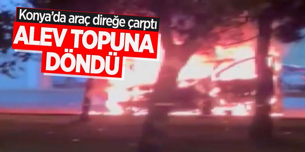 Konya'da araç direğe çarptı, alev aldı! Sürücüye ceza kesildi