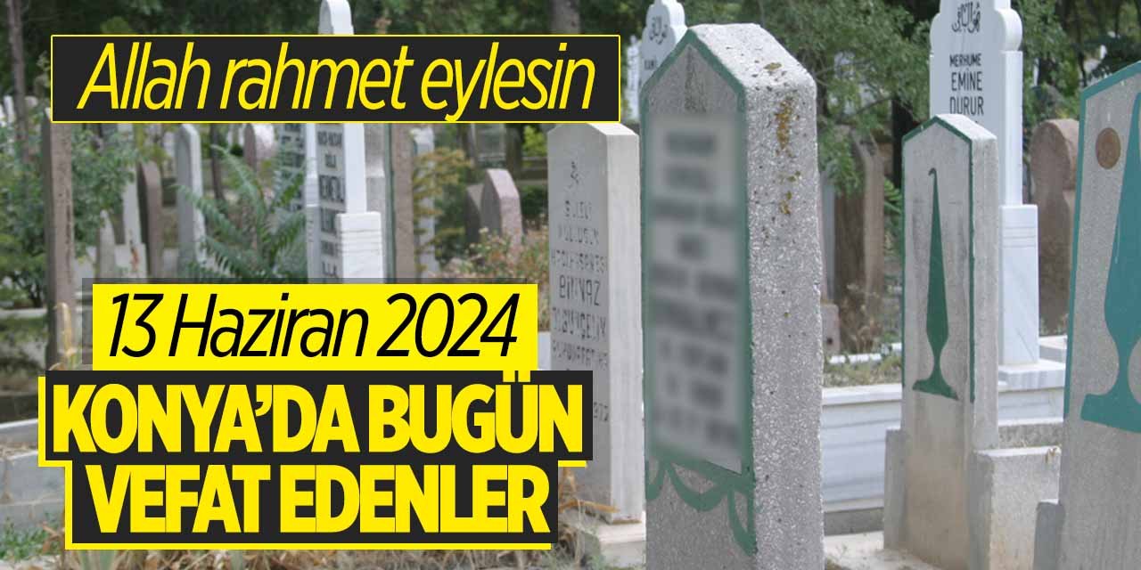 Konya'da bugün vefat edenler! (13 Haziran 2024 Perşembe)