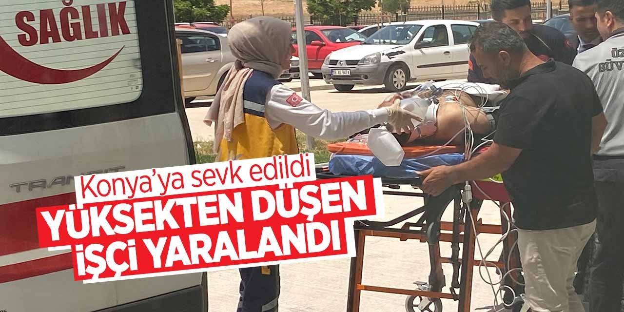 Konya'da yüksekten düşen işçi yaralandı!