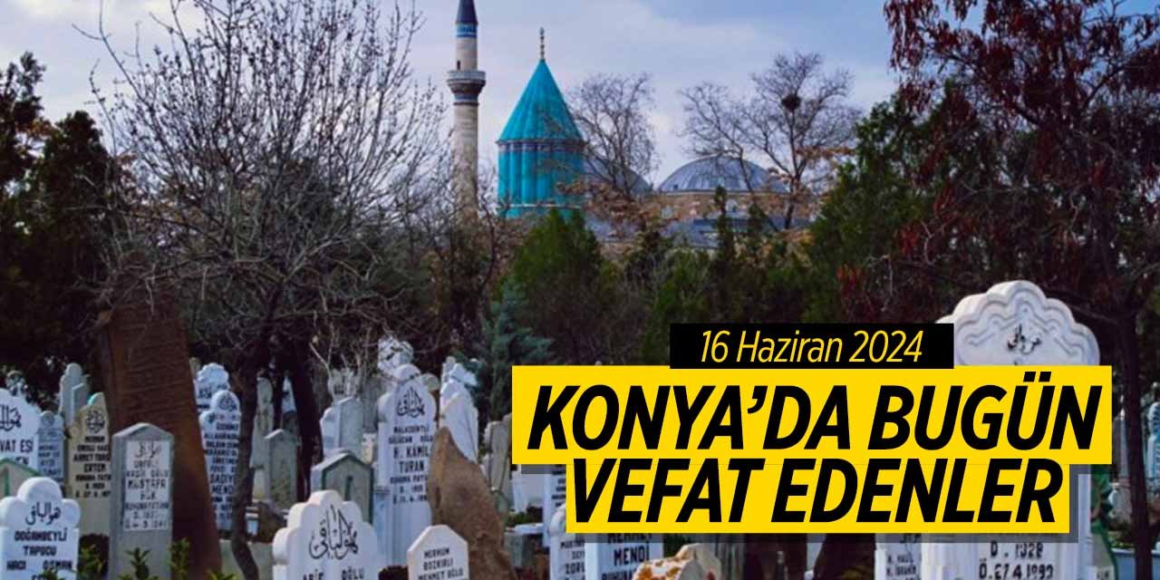 Konya'da bugün vefat edenler! (16 Haziran 2024 Pazar)
