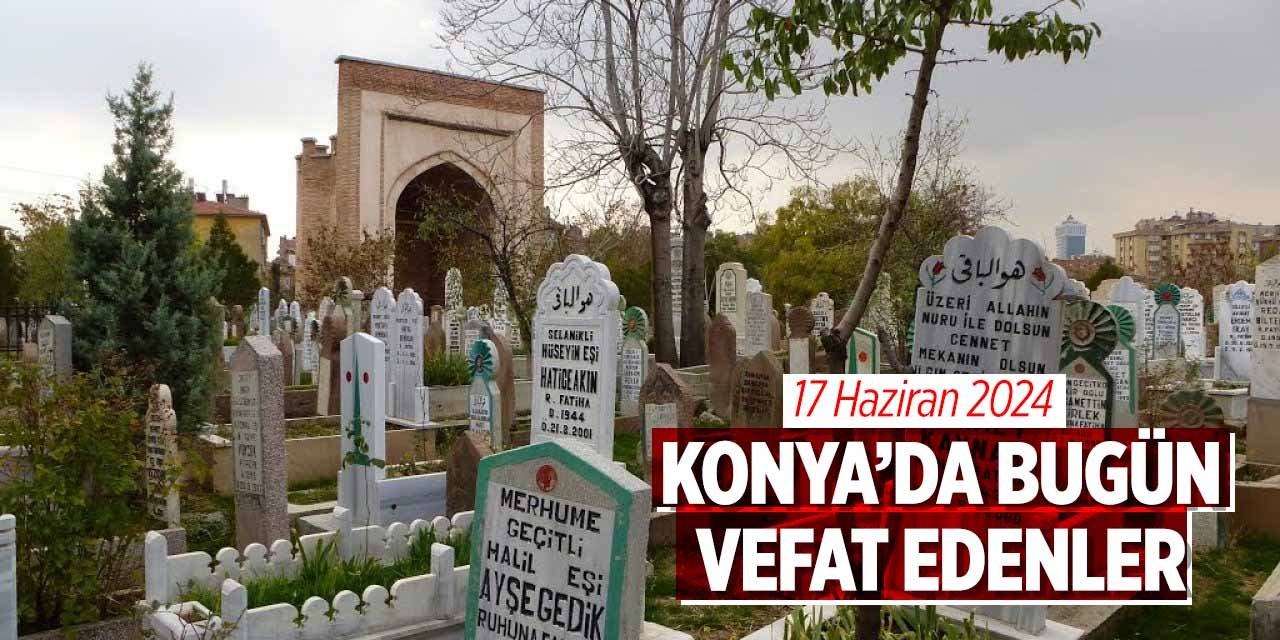 Konya'da bugün vefat edenler (17 Haziran 2024 Pazartesi)