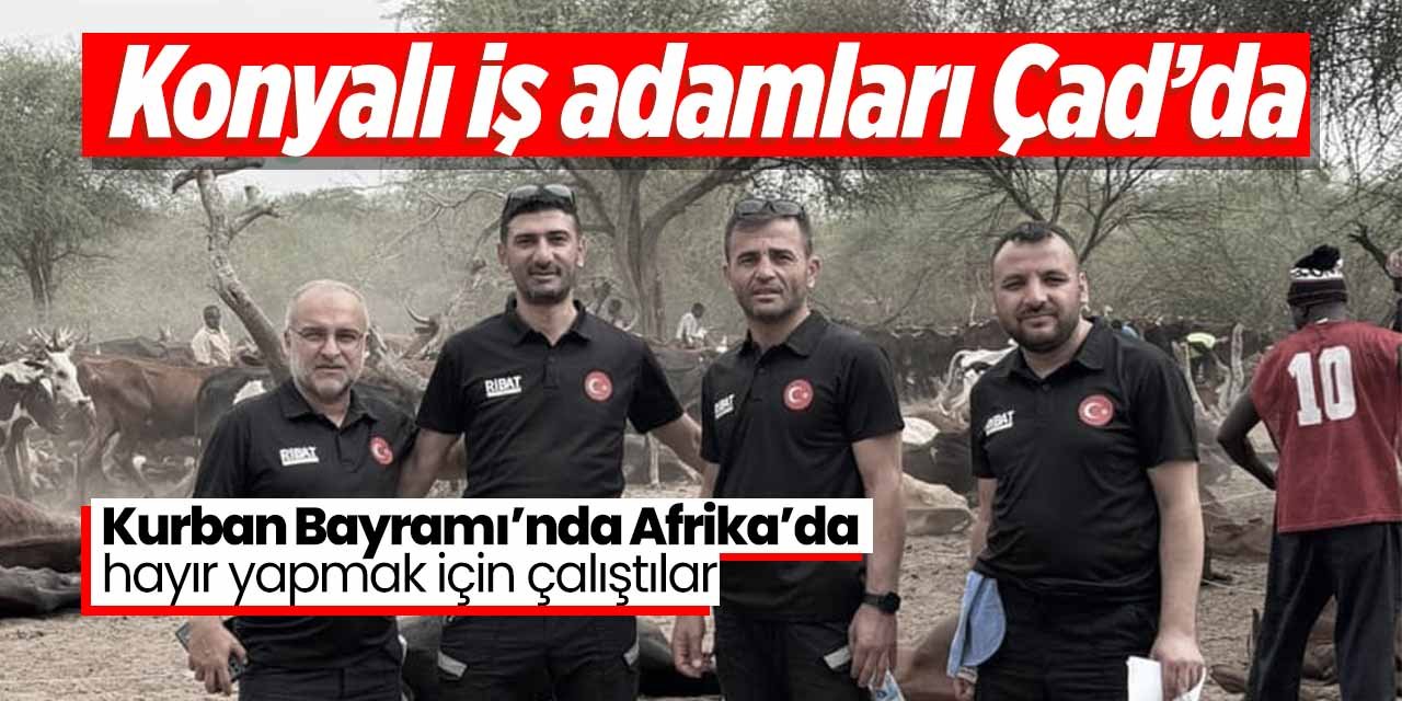 Konyalı İş Adamları Çad'da hayra koştular!