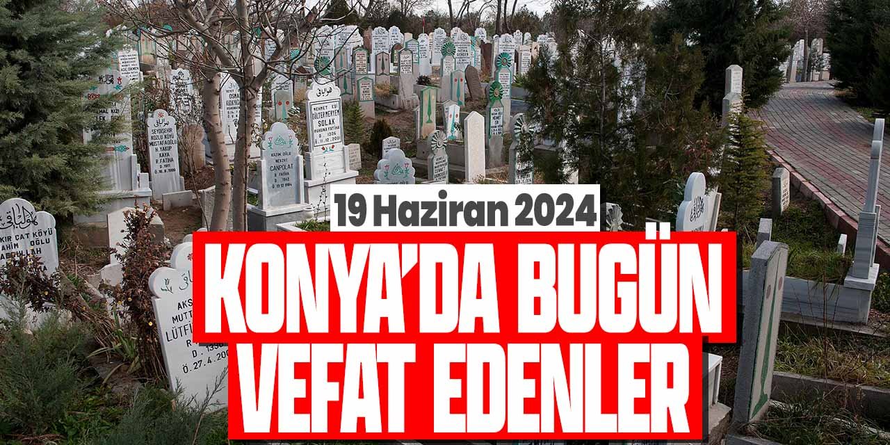 Konya'da bugün vefat edenler (19 Haziran 2024 Çarşamba)
