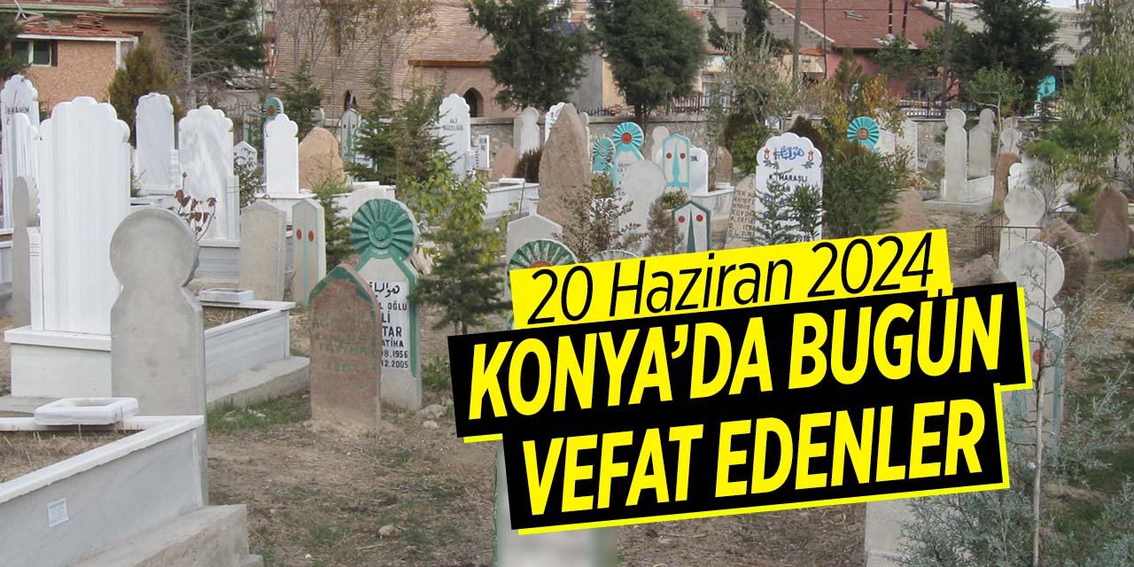 Konya'da bugün vefat edenler (20 Haziran 2024 Perşembe)