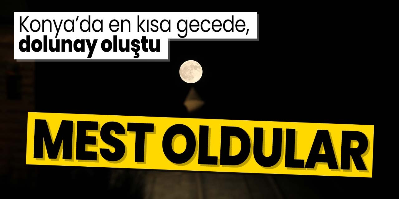 Konya'da en kısa gecede oluşan dolunay mest etti!