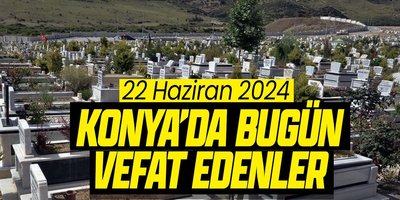 Konya'da bugün vefat edenler! (22 Haziran 2024 Cumartesi)