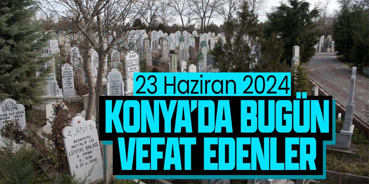 Konya'da bugün vefat edenler! (23 Haziran 2024 Pazar)