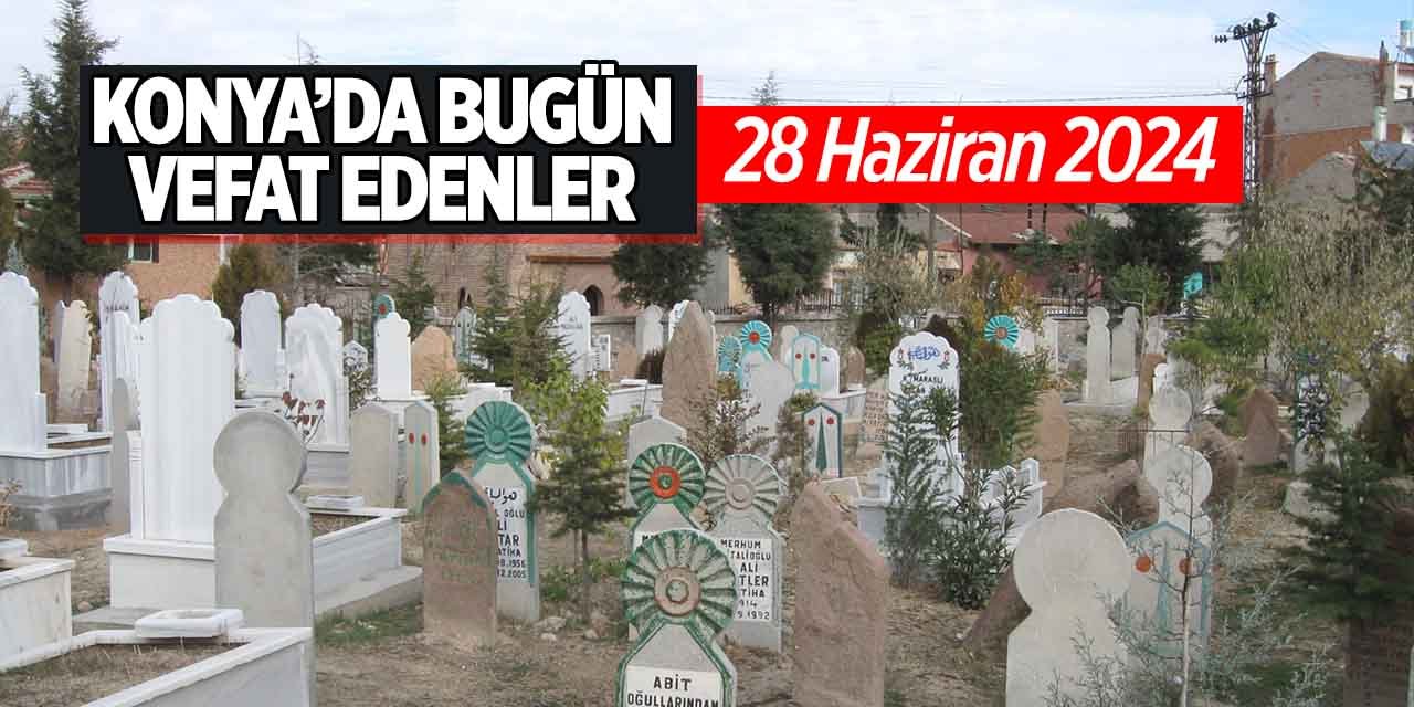 Konya'da bugün vefat edenler! (28 Haziran 2024 Cuma)