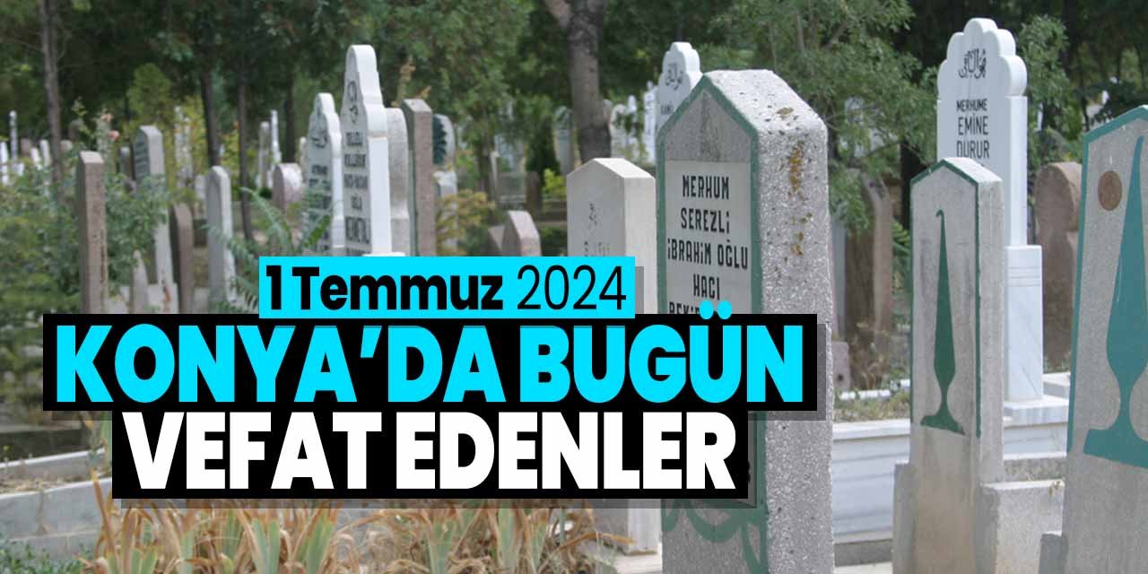 Konya'da bugün vefat edenler! (1 Temmuz 2024 Pazartesi)