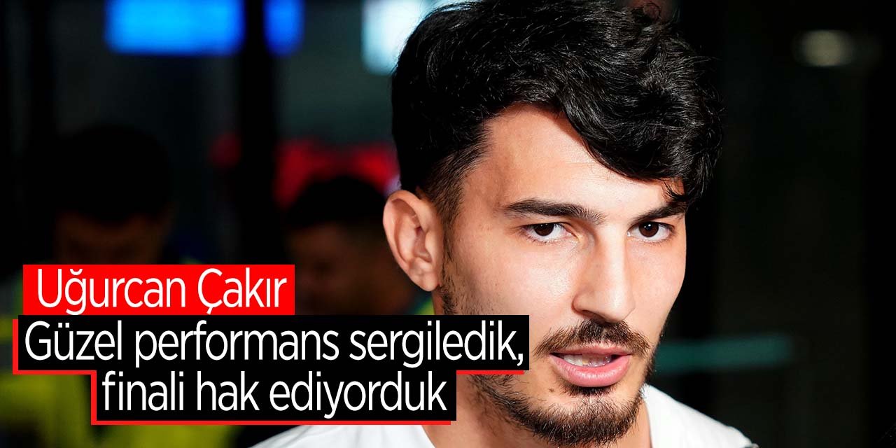 Uğurcan Çakır: "İyi performans sergiledik, finali hak ediyorduk"