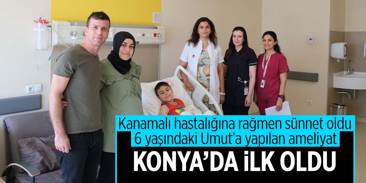 Konya'da gerçekleştirilen bu ameliyat bir ilk oldu! Kanamalı hastalığına rağmen sünnet oldu