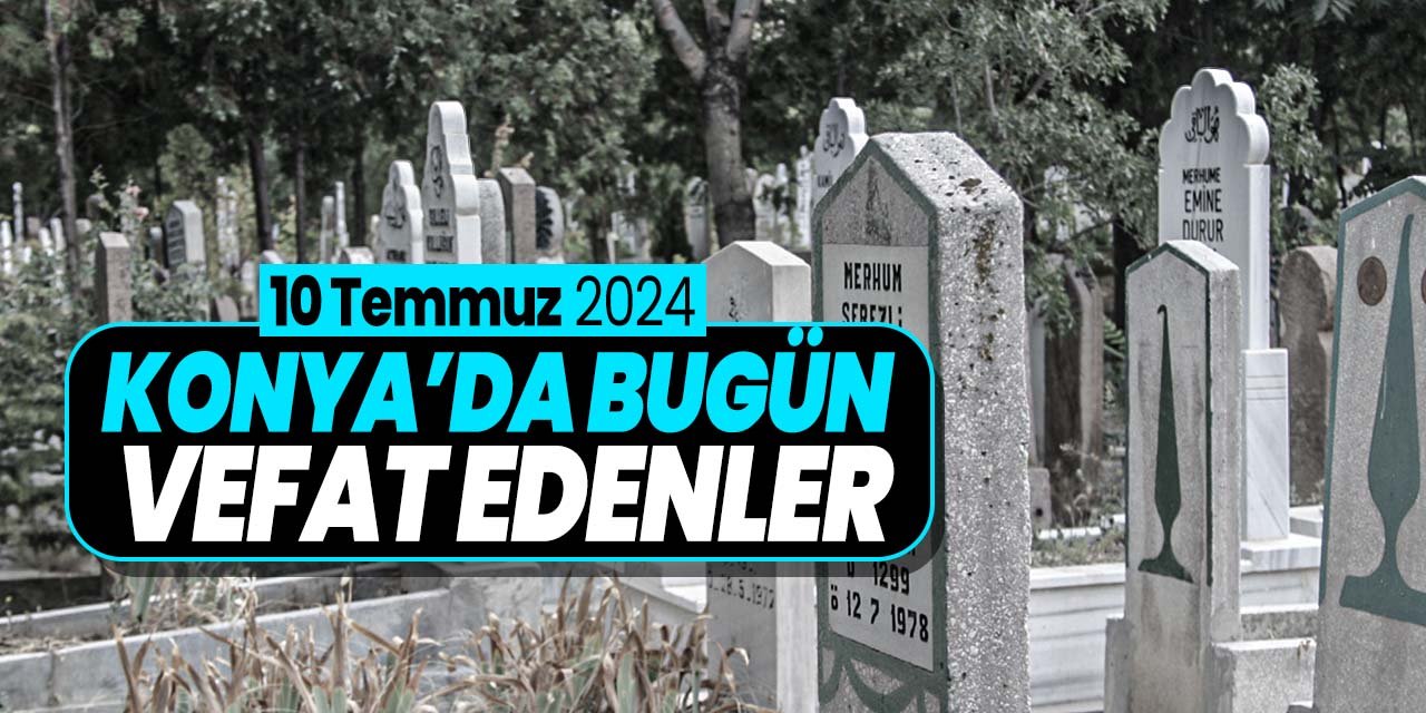 Konya'da bugün vefat edenler! (10 Temmuz 2024 Çarşamba)