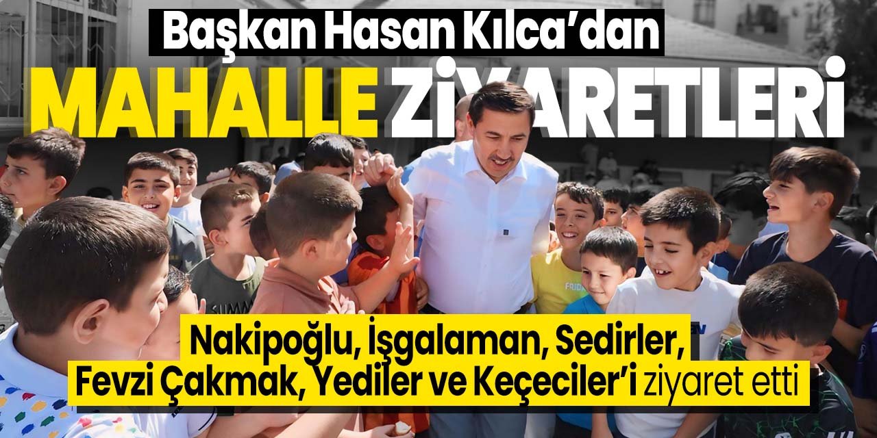 Hasan Kılca'dan 6 büyük mahalleye ziyaret!