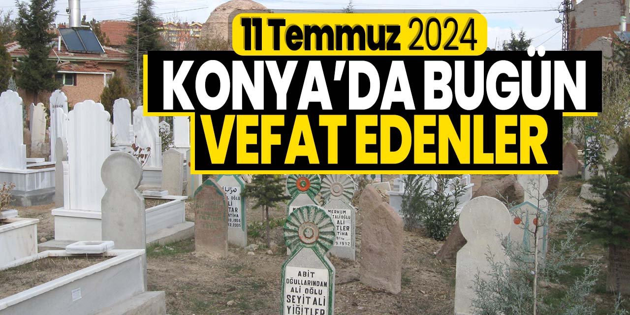 Konya'da bugün vefat edenler! (11 Temmuz 2024 Perşembe)