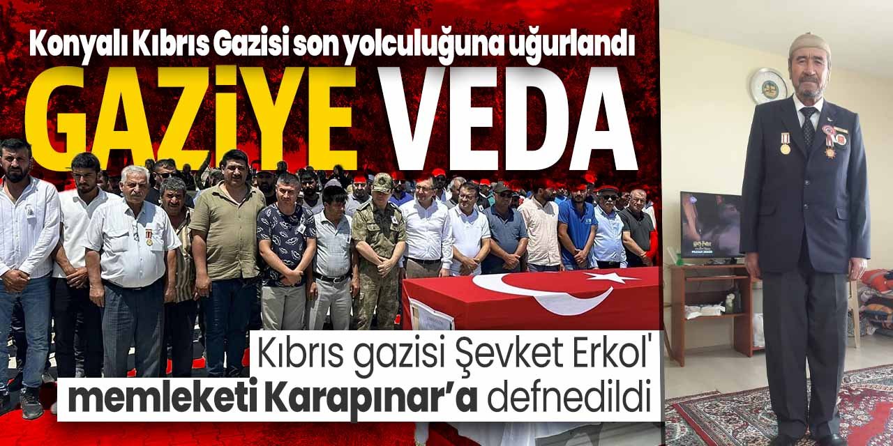 Konyalı Kıbrıs Gazisi hayatını kaybetti! Memleketi Konya'da toprağa verildi