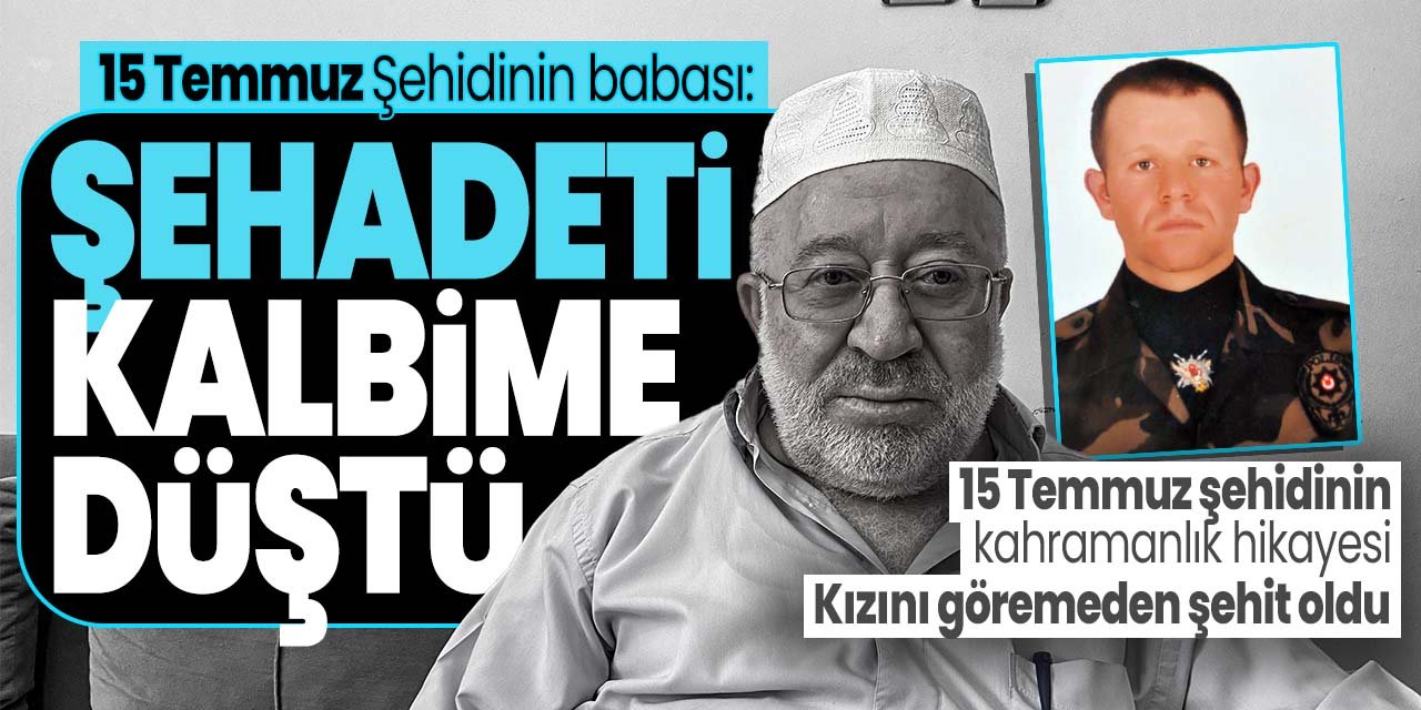 15 Temmuz şehidinin babası anlattı! "Kızını göremeden şehit oldu"