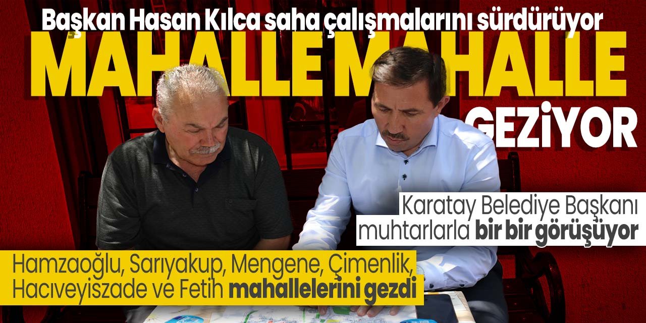 Başkan Hasan Kılca Karatay'da mahalle mahalle geziyor! Hizmetleri yerinde inceliyor