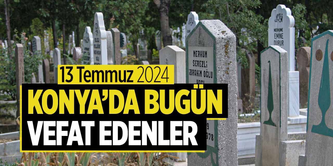 Konya'da bugün vefat edenler (13 Temmuz 2024 Cumartesi)