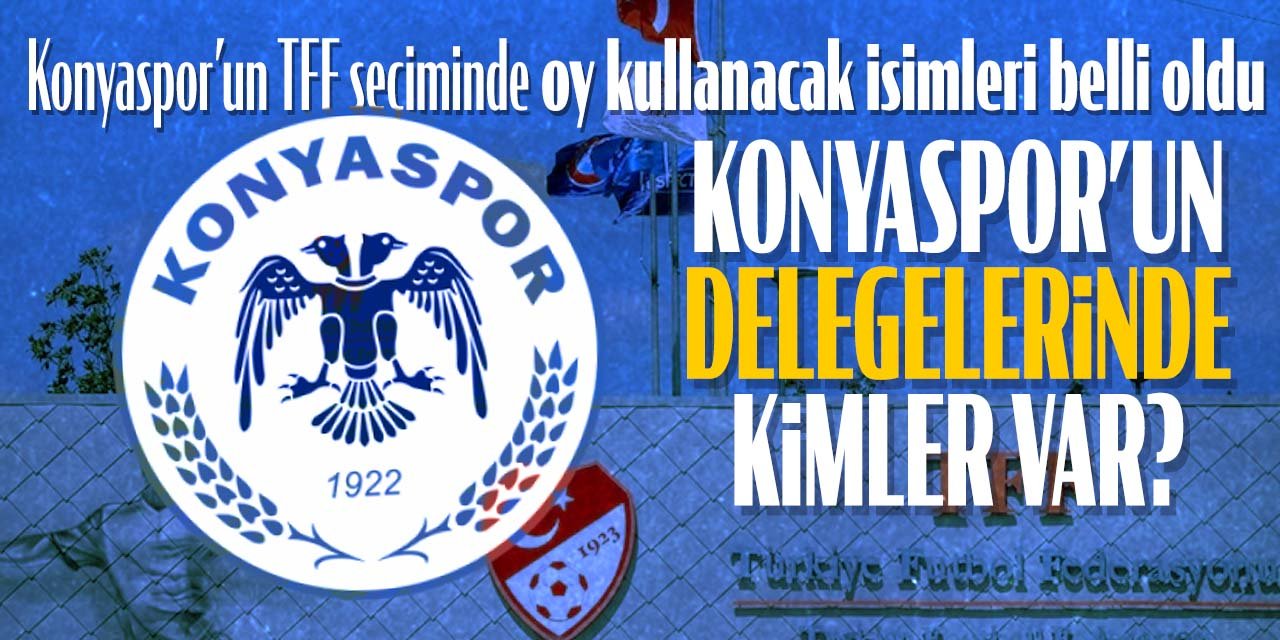 Konyaspor'da hangi isimler TFF seçiminde oy kullanacak?