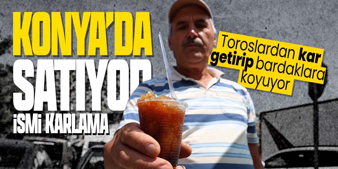 Konya'da toroslardan kar getirip satıyor! Karlama yaz sıcağında yok satıyor